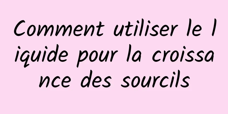 Comment utiliser le liquide pour la croissance des sourcils