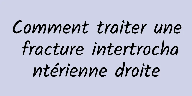 Comment traiter une fracture intertrochantérienne droite