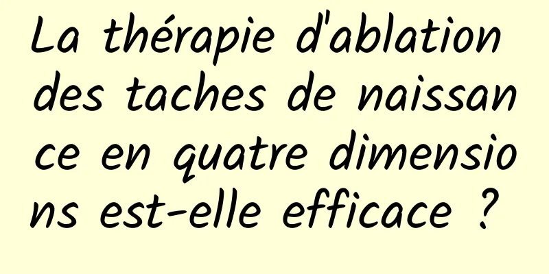 La thérapie d'ablation des taches de naissance en quatre dimensions est-elle efficace ? 