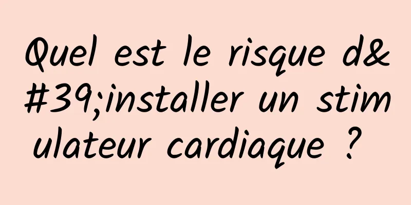 Quel est le risque d'installer un stimulateur cardiaque ? 