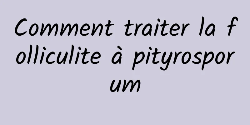 Comment traiter la folliculite à pityrosporum