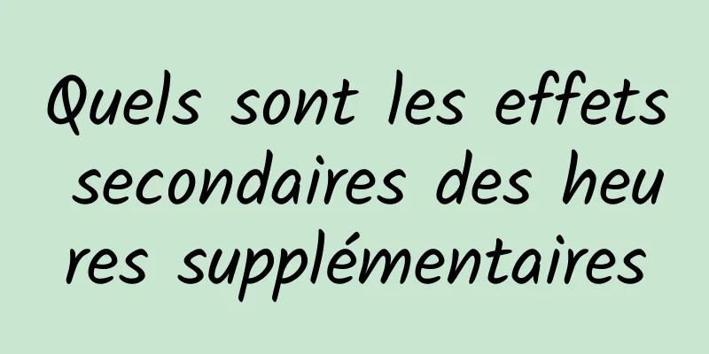 Quels sont les effets secondaires des heures supplémentaires