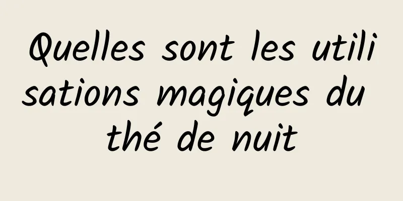 Quelles sont les utilisations magiques du thé de nuit