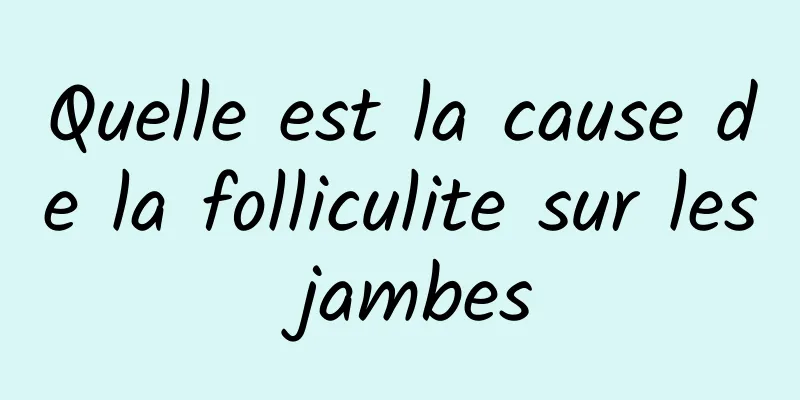 Quelle est la cause de la folliculite sur les jambes