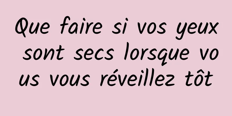 Que faire si vos yeux sont secs lorsque vous vous réveillez tôt