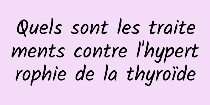 Quels sont les traitements contre l'hypertrophie de la thyroïde