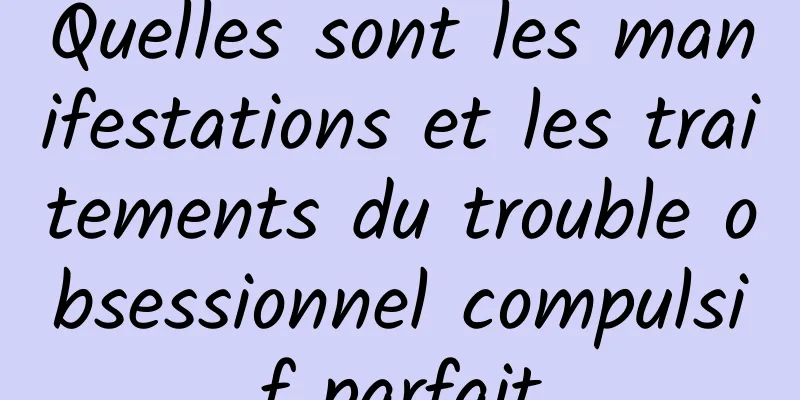 Quelles sont les manifestations et les traitements du trouble obsessionnel compulsif parfait