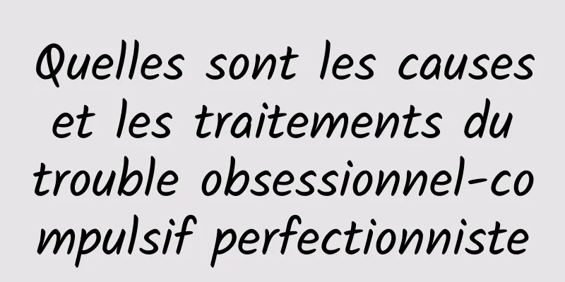 Quelles sont les causes et les traitements du trouble obsessionnel-compulsif perfectionniste