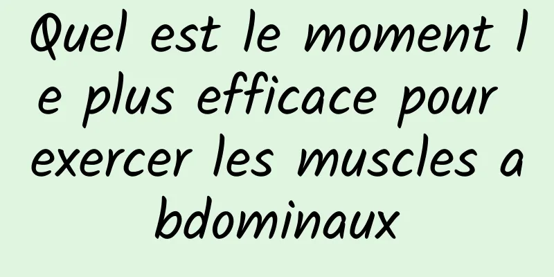 Quel est le moment le plus efficace pour exercer les muscles abdominaux