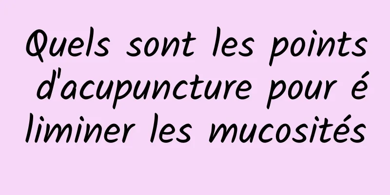 Quels sont les points d'acupuncture pour éliminer les mucosités