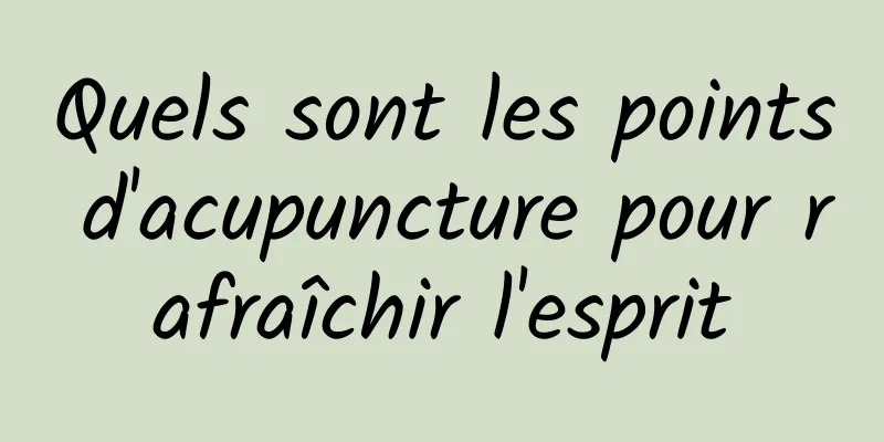 Quels sont les points d'acupuncture pour rafraîchir l'esprit