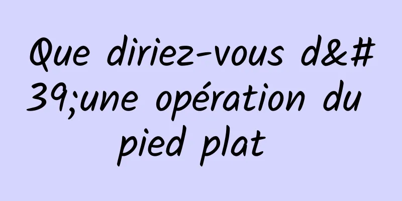 Que diriez-vous d'une opération du pied plat 