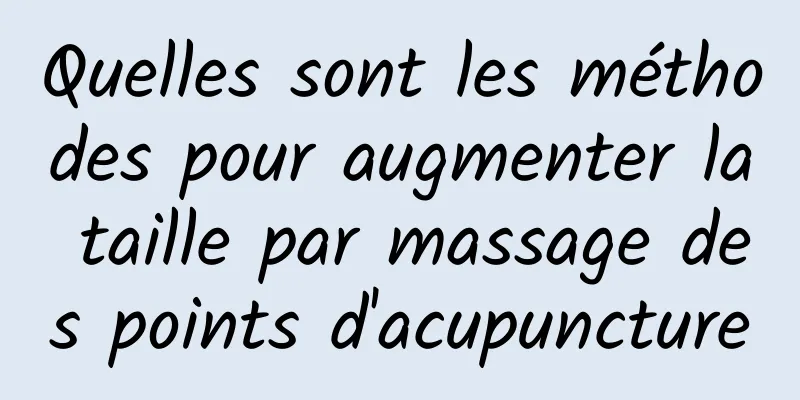 Quelles sont les méthodes pour augmenter la taille par massage des points d'acupuncture