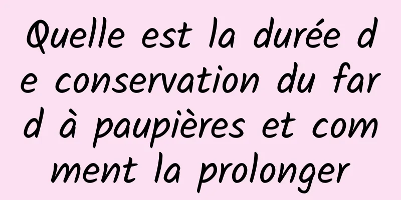 Quelle est la durée de conservation du fard à paupières et comment la prolonger