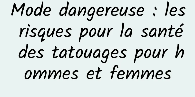 Mode dangereuse : les risques pour la santé des tatouages ​​pour hommes et femmes