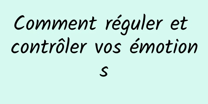 Comment réguler et contrôler vos émotions