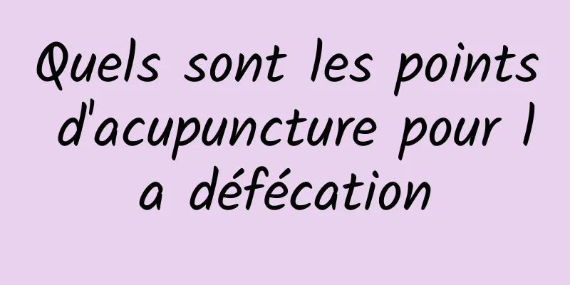 Quels sont les points d'acupuncture pour la défécation