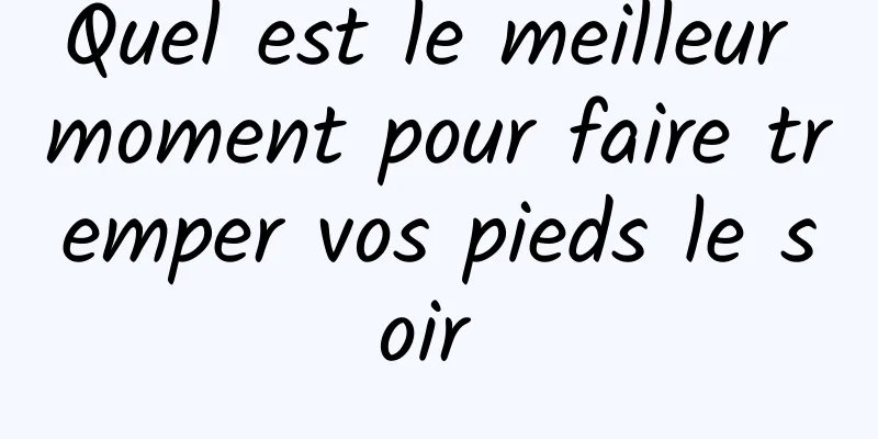 Quel est le meilleur moment pour faire tremper vos pieds le soir 