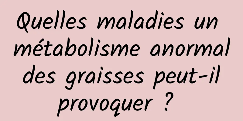 Quelles maladies un métabolisme anormal des graisses peut-il provoquer ? 