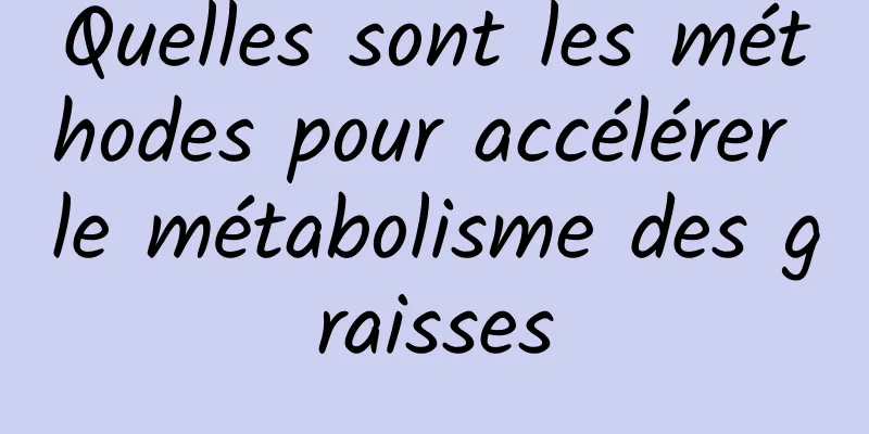 Quelles sont les méthodes pour accélérer le métabolisme des graisses