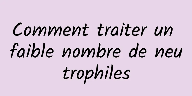 Comment traiter un faible nombre de neutrophiles