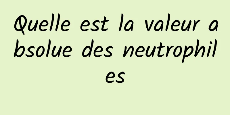 Quelle est la valeur absolue des neutrophiles