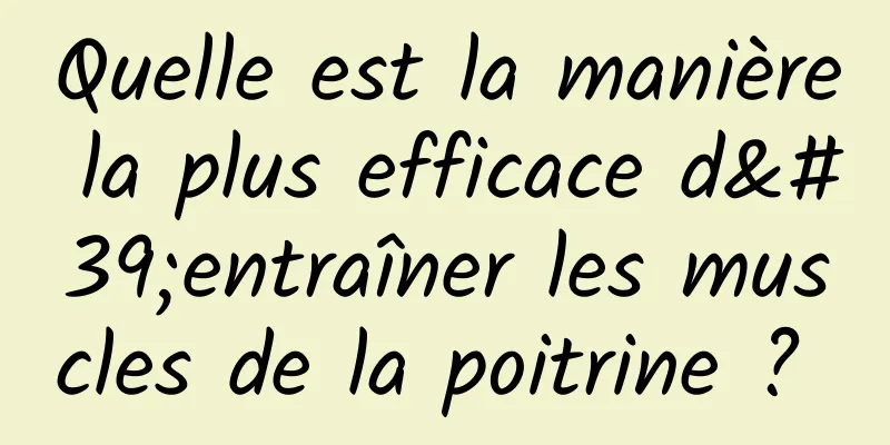 Quelle est la manière la plus efficace d'entraîner les muscles de la poitrine ? 