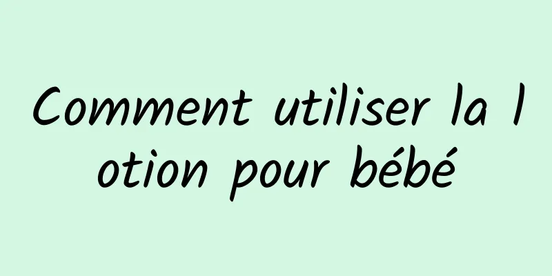 Comment utiliser la lotion pour bébé