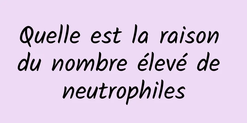 Quelle est la raison du nombre élevé de neutrophiles