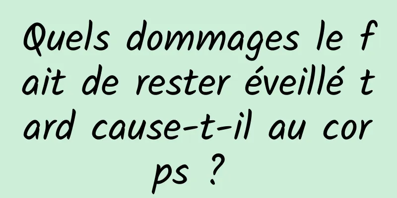 Quels dommages le fait de rester éveillé tard cause-t-il au corps ? 