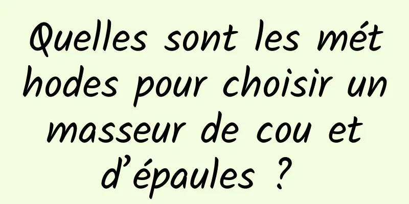 Quelles sont les méthodes pour choisir un masseur de cou et d’épaules ? 