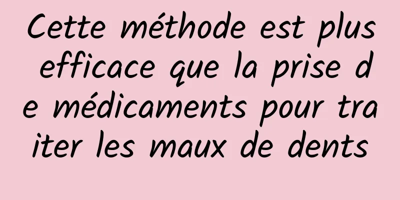 Cette méthode est plus efficace que la prise de médicaments pour traiter les maux de dents