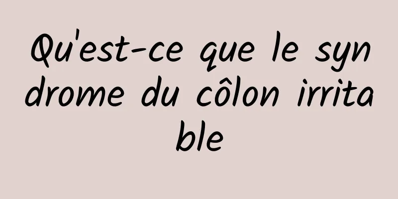 Qu'est-ce que le syndrome du côlon irritable