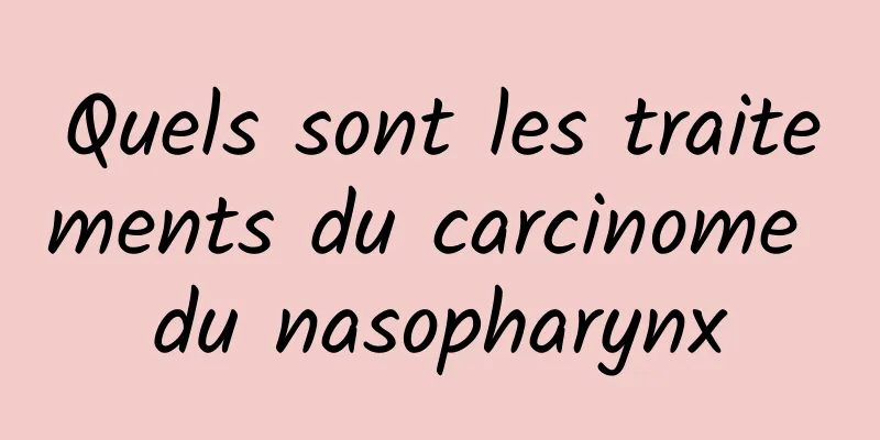 Quels sont les traitements du carcinome du nasopharynx