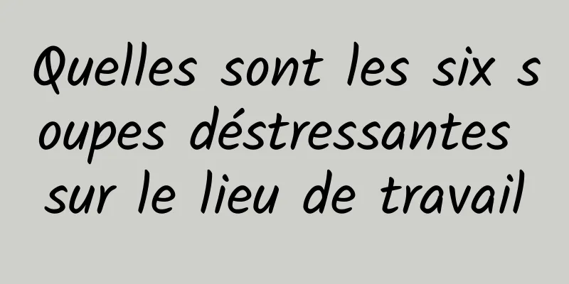 Quelles sont les six soupes déstressantes sur le lieu de travail