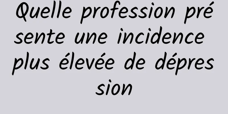 Quelle profession présente une incidence plus élevée de dépression