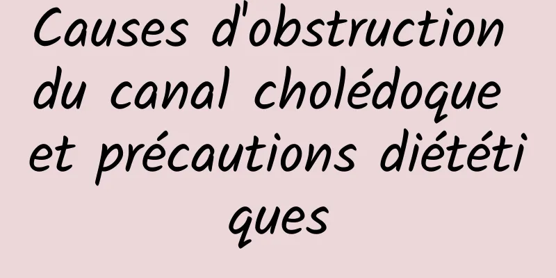 Causes d'obstruction du canal cholédoque et précautions diététiques