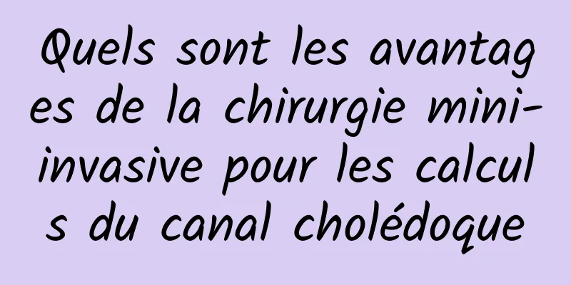 Quels sont les avantages de la chirurgie mini-invasive pour les calculs du canal cholédoque