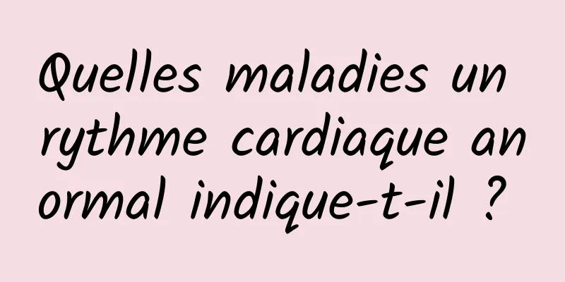 Quelles maladies un rythme cardiaque anormal indique-t-il ? 