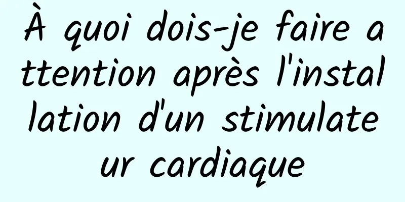 À quoi dois-je faire attention après l'installation d'un stimulateur cardiaque