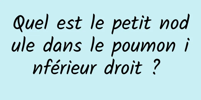 Quel est le petit nodule dans le poumon inférieur droit ? 