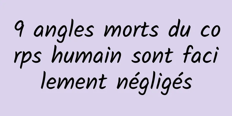 9 angles morts du corps humain sont facilement négligés