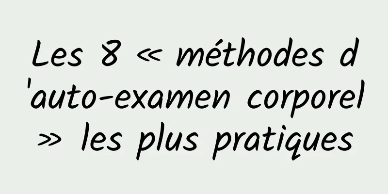 Les 8 « méthodes d'auto-examen corporel » les plus pratiques 