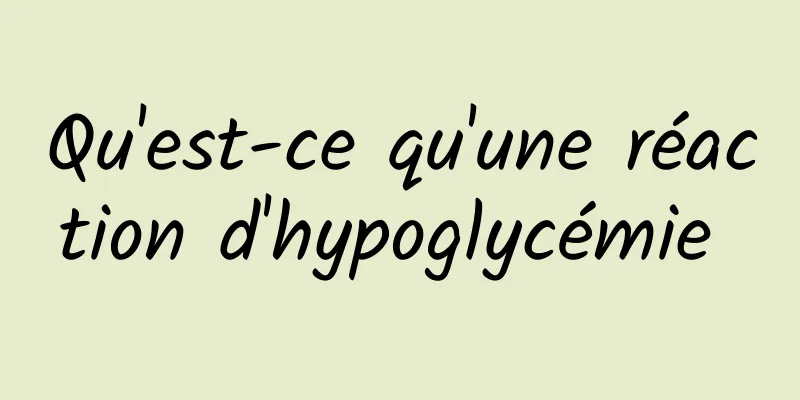 Qu'est-ce qu'une réaction d'hypoglycémie 