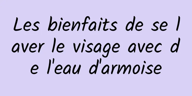 Les bienfaits de se laver le visage avec de l'eau d'armoise