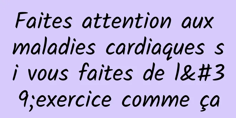 Faites attention aux maladies cardiaques si vous faites de l'exercice comme ça