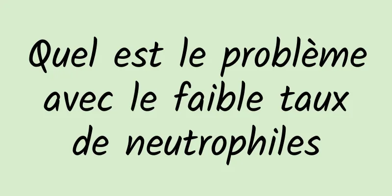 Quel est le problème avec le faible taux de neutrophiles