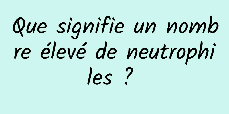 Que signifie un nombre élevé de neutrophiles ? 