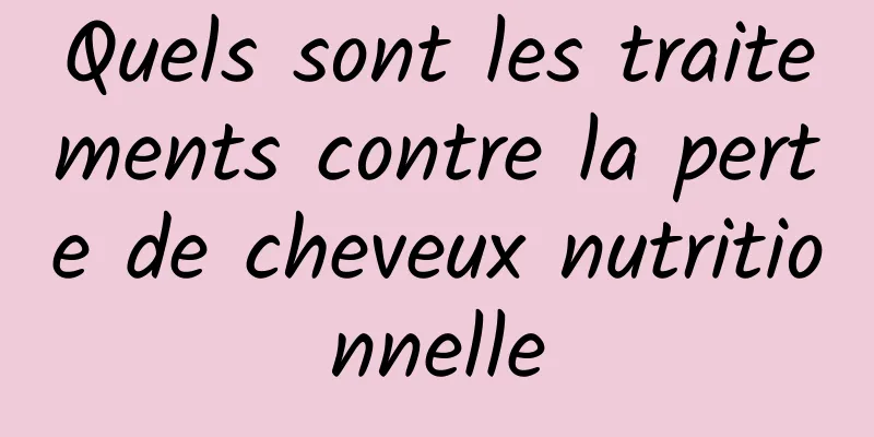 Quels sont les traitements contre la perte de cheveux nutritionnelle