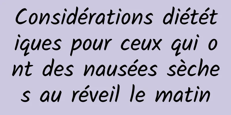 Considérations diététiques pour ceux qui ont des nausées sèches au réveil le matin